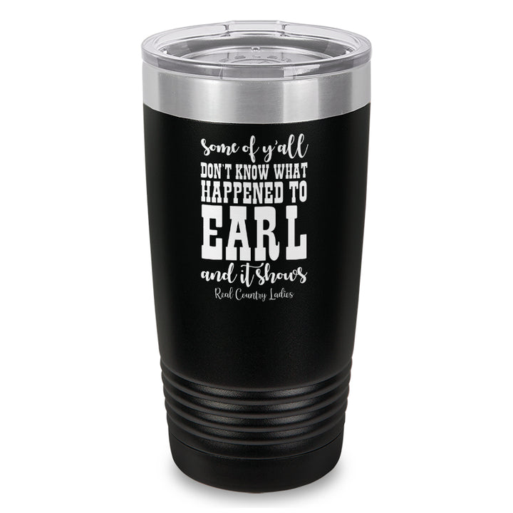 Some Of Y'all Don't Know What Happened To Earl Laser Etched Tumbler