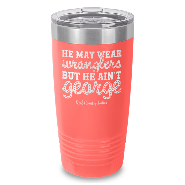 He May Wear Wranglers But He Ain't George Laser Etched Tumbler