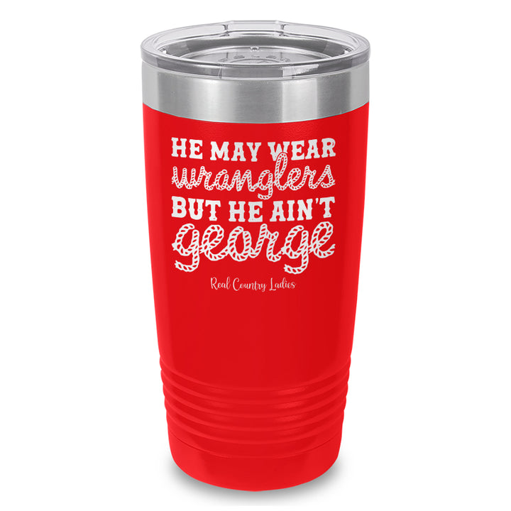 He May Wear Wranglers But He Ain't George Laser Etched Tumbler