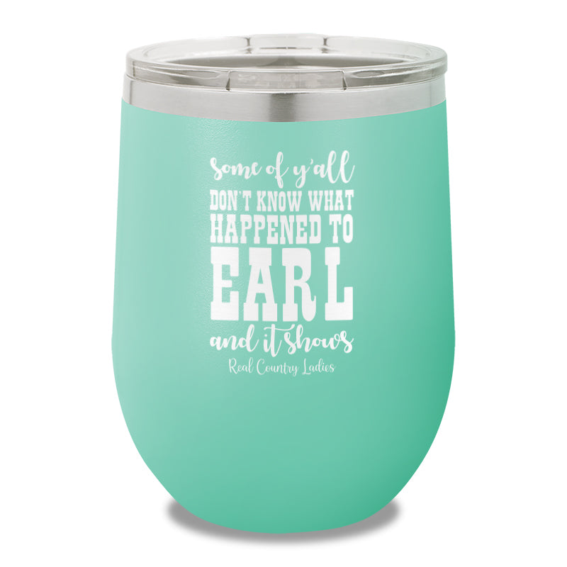 Some Of Y'all Don't Know What Happened To Earl 12oz Stemless Wine Cup