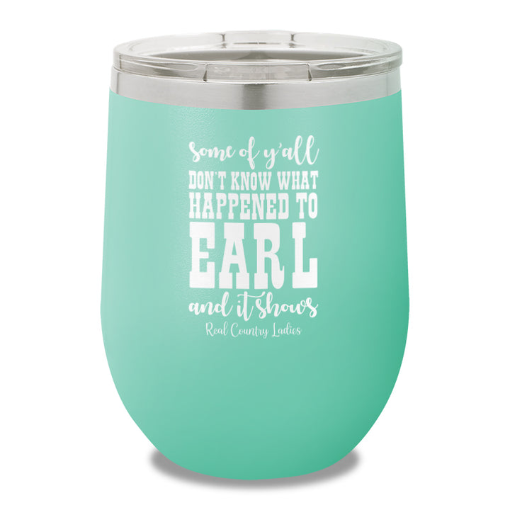 Some Of Y'all Don't Know What Happened To Earl 12oz Stemless Wine Cup