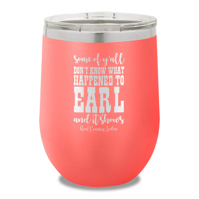 Some Of Y'all Don't Know What Happened To Earl 12oz Stemless Wine Cup