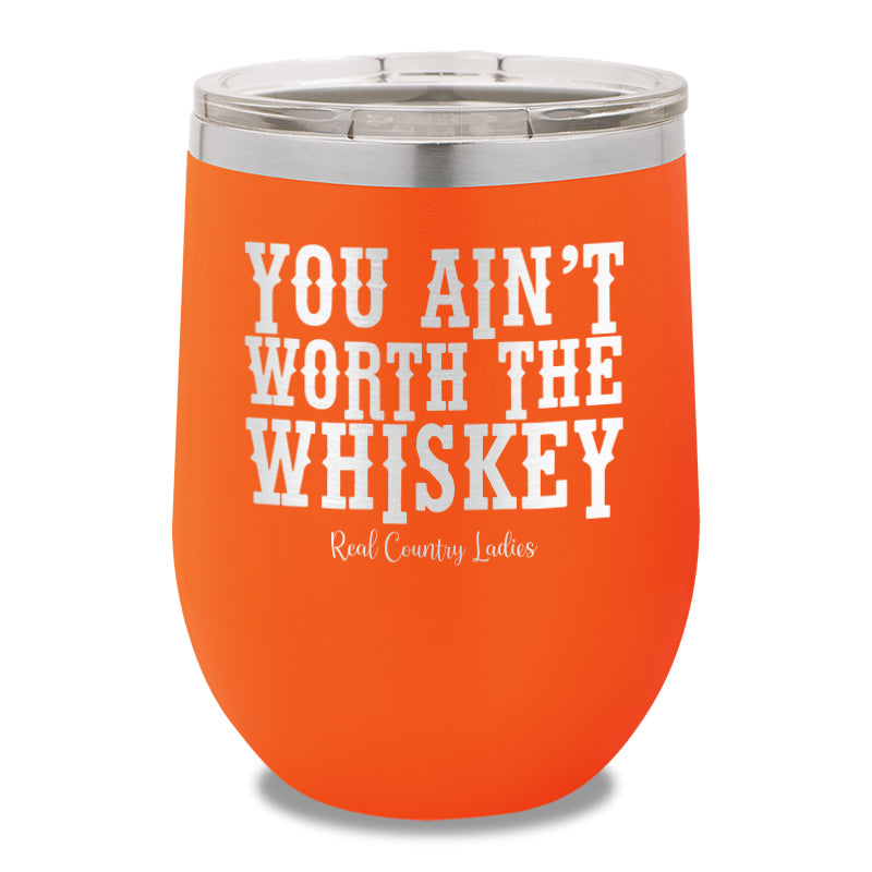 You Ain't Worth The Whiskey 12oz Stemless Wine Cup