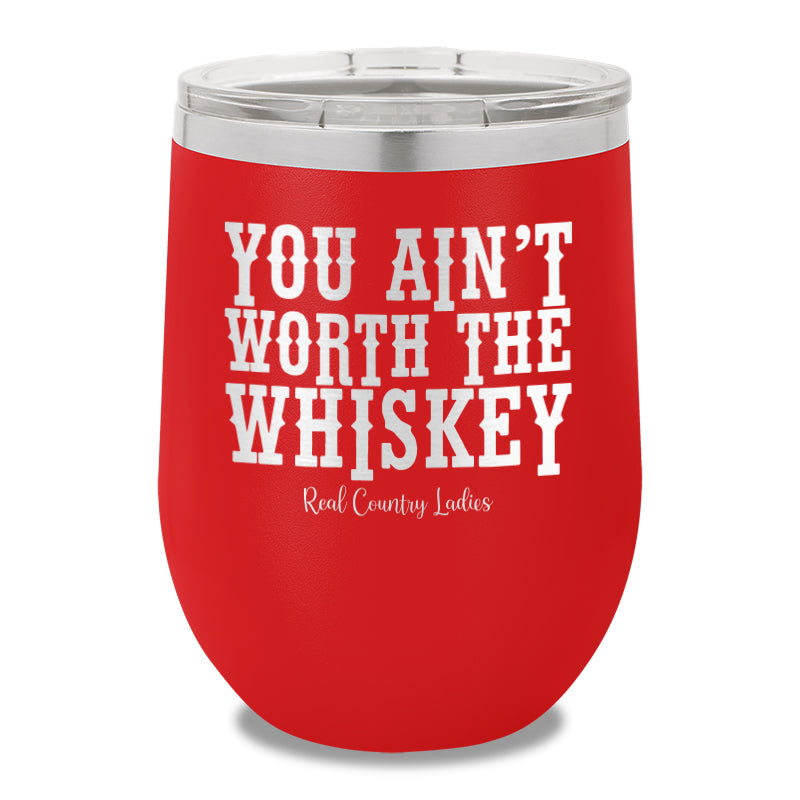 You Ain't Worth The Whiskey 12oz Stemless Wine Cup