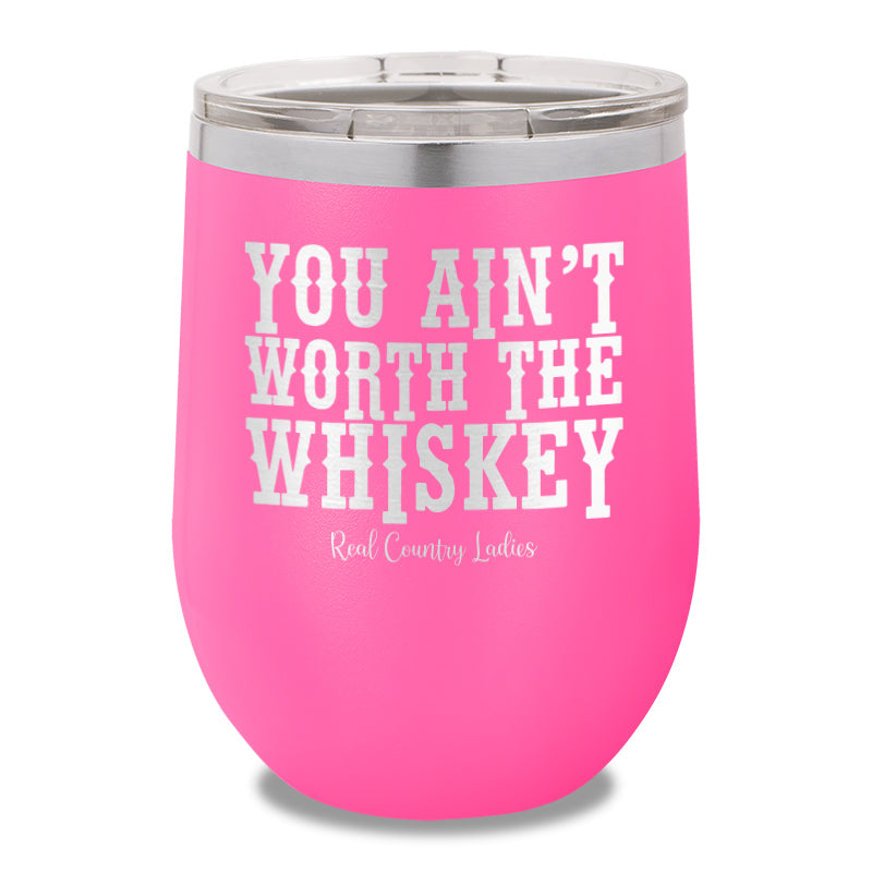 You Ain't Worth The Whiskey 12oz Stemless Wine Cup