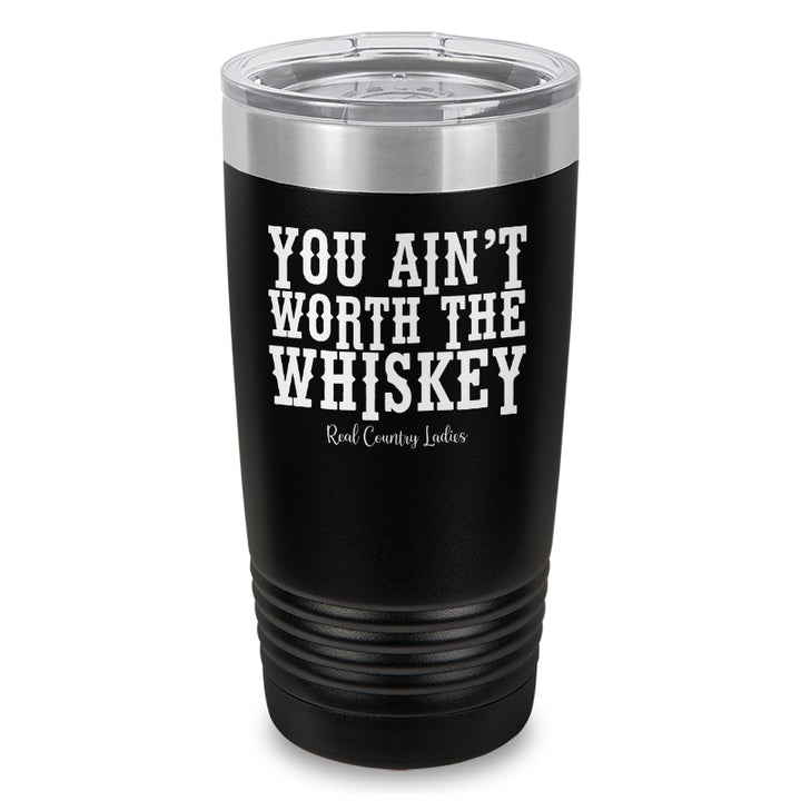 You Ain't Worth The Whiskey Laser Etched Tumbler