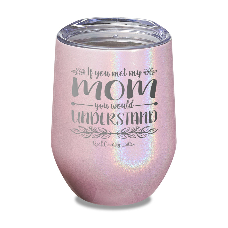 If You Met My Mom You Would Understand Laser Etched Tumbler