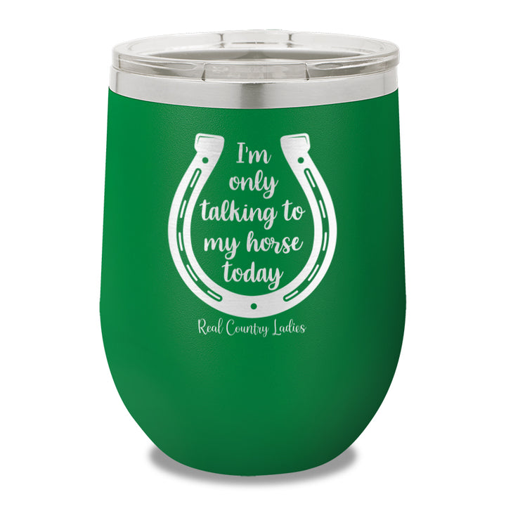 I'm Only Talking To My My Horse Today 12oz Stemless Wine Cup