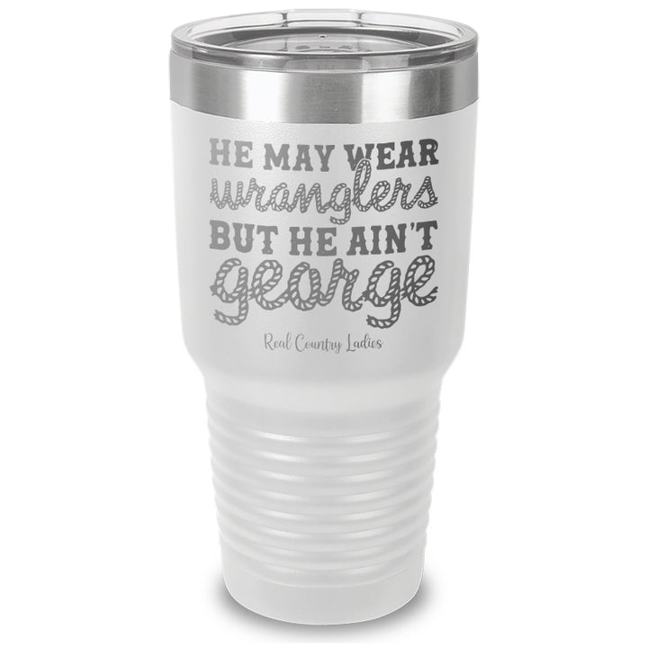 He May Wear Wranglers But He Ain't George Laser Etched Tumbler