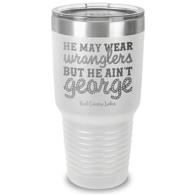 He May Wear Wranglers But He Ain't George Laser Etched Tumbler