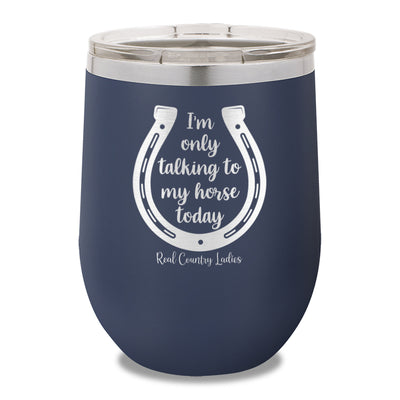 I'm Only Talking To My My Horse Today 12oz Stemless Wine Cup