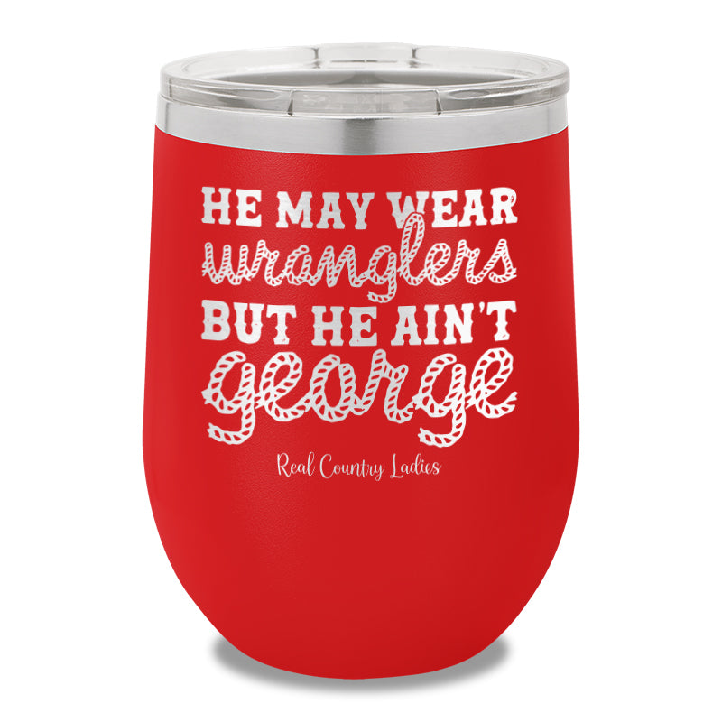 He May Wear Wranglers But He Ain't George 12oz Stemless Wine Cup