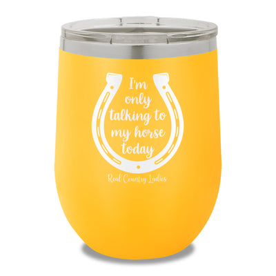 I'm Only Talking To My My Horse Today 12oz Stemless Wine Cup