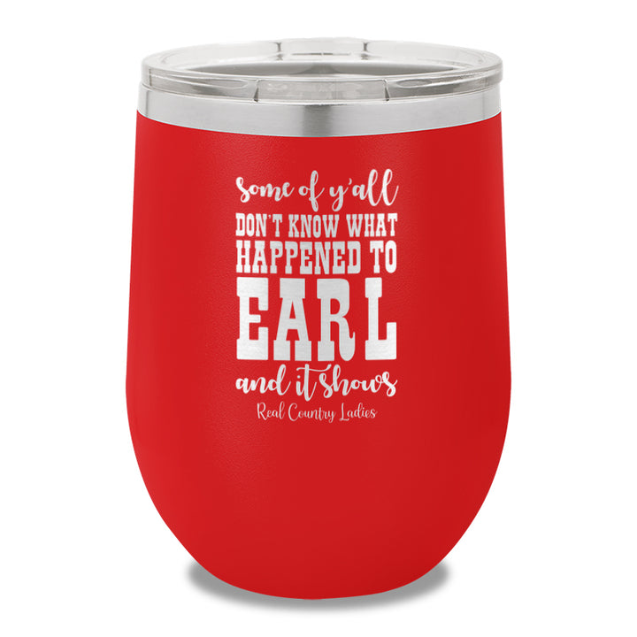 Some Of Y'all Don't Know What Happened To Earl 12oz Stemless Wine Cup