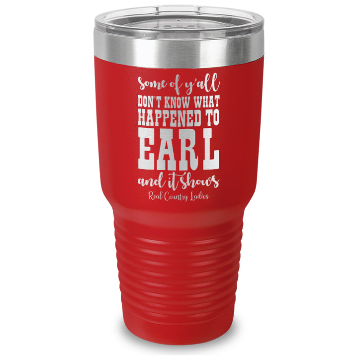 Some Of Y'all Don't Know What Happened To Earl Laser Etched Tumbler